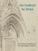 An instinct to draw : John Ruskin's drawings in the Ashmolean Museum / Stephen Wildman.