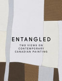 Entangled : two views on contemporary Canadian painting / curators and editors, Bruce Grenville and David MacWilliam.