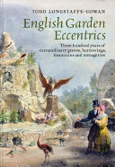 English garden eccentrics : three hundred years of extraordinary groves, burrowings, mountains and menageries / Todd Longstaffe-Gowan.