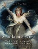 A revolution on canvas : the rise of women artists in London and Paris, 1760-1830 / Paris A. Spies-Gans.