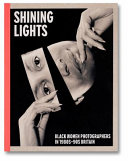 Shining lights : Black women photographers in 1980s-'90s Britain / editor, Joy Gregory ; associate editor, Taous Dahmani.