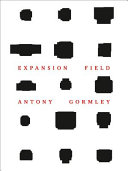 Expansion field : Antony Gormley / texts by Rebecca Comay, Peter Fischer, Andrew Renton ; [editors, Peter Fischer ... [et al.] ; translations, Catherine Schelbert, Tarcisius Schelbert, Suzanne Schmidt].