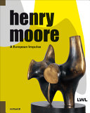 Henry Moore : a European impulse / LWL-Museum für Kunst und Kultur, Münster ; editor, Hermann Arnhold ; translation from the German, Bram Opstelten.