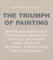 The triumph of painting : Matthias Weischer, Eberhard Havekost, Dexter Dalwood, Dana Schutz, Michael Raedecker, Inka Essenhigh : Saatchi Gallery.